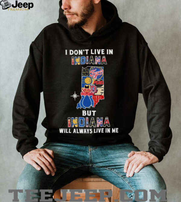I Don’t Live In Indiana Sports Teams But Indiana Will Always Live In Me Shirt