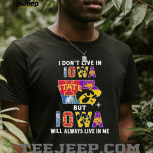 I Don’t Live In Iowa Sports Teams But Iowa Will Always Live In Me Shirt