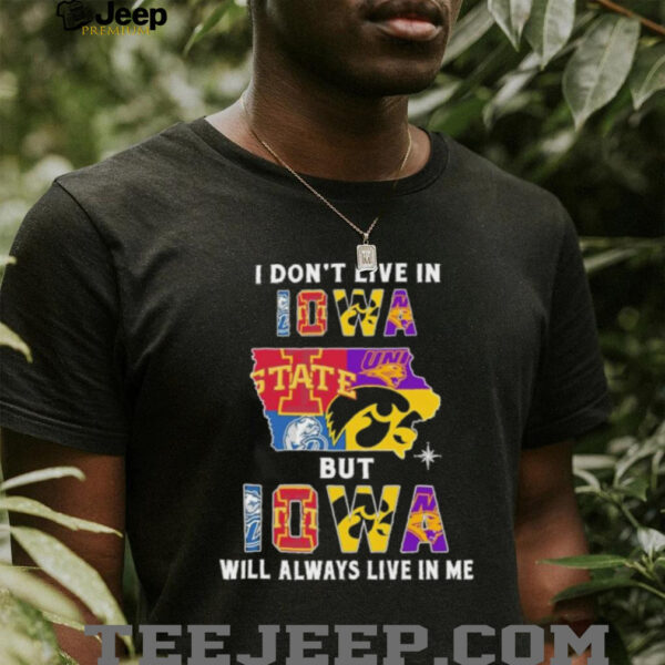 I Don’t Live In Iowa Sports Teams But Iowa Will Always Live In Me Shirt