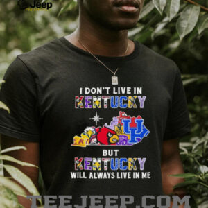 I Don’t Live In Kentucky Sports Teams But Kentucky Will Always Live In Me Shirt