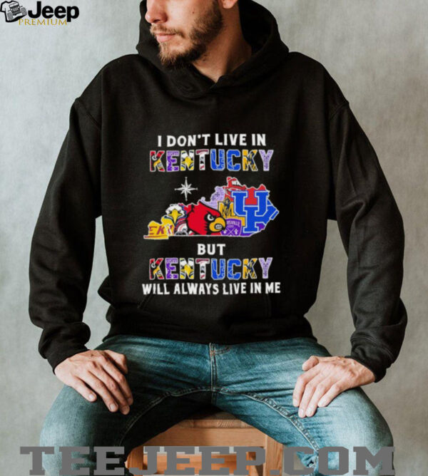 I Don’t Live In Kentucky Sports Teams But Kentucky Will Always Live In Me Shirt