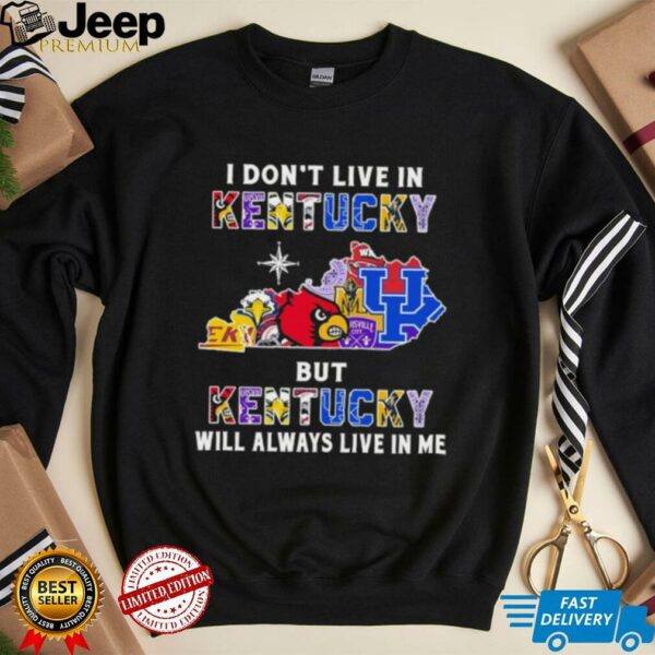 I Don’t Live In Kentucky Sports Teams But Kentucky Will Always Live In Me Shirt
