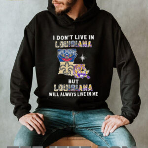 I Don’t Live In Louisiana Sports Teams But Louisiana Will Always Live In Me Shirt