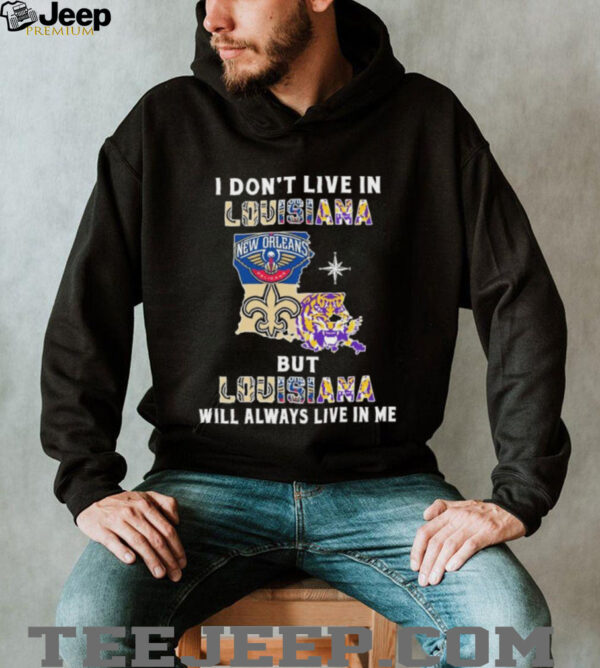 I Don’t Live In Louisiana Sports Teams But Louisiana Will Always Live In Me Shirt