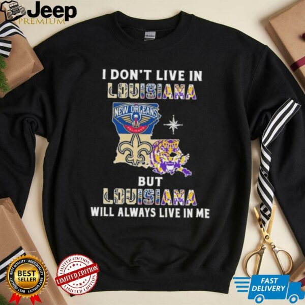 I Don’t Live In Louisiana Sports Teams But Louisiana Will Always Live In Me Shirt