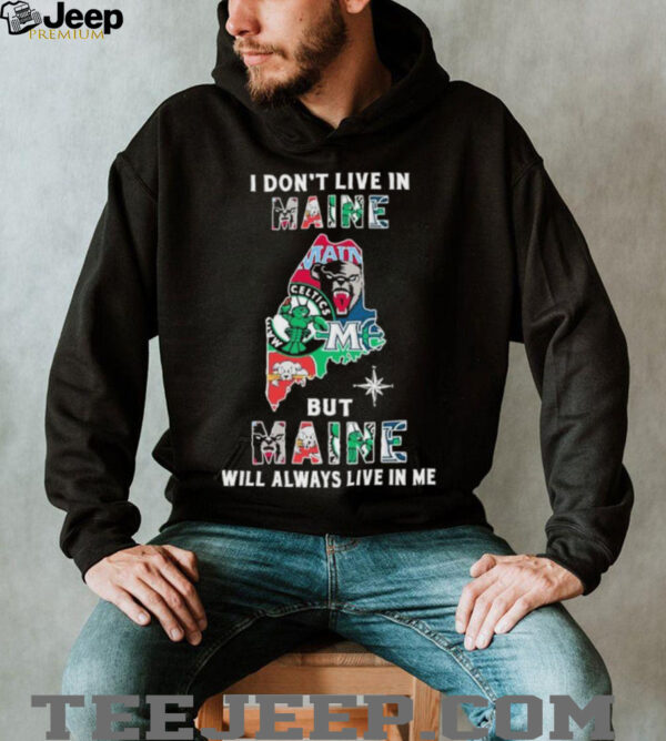 I Don’t Live In Maine Sports Teams But Maine Will Always Live In Me Shirt