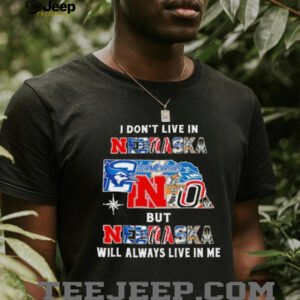 I Don’t Live In Nebraska Sports Teams But Nebraska Will Always Live In Me Shirt