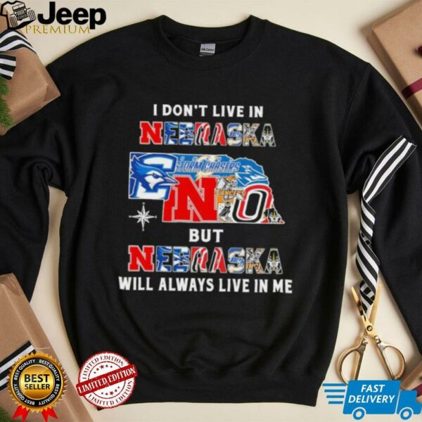 I Don’t Live In Nebraska Sports Teams But Nebraska Will Always Live In Me Shirt
