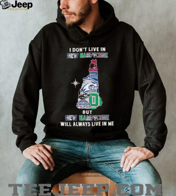I Don’t Live In New Hampshire Sports Teams But New Hampshire Will Always Live In Me Shirt