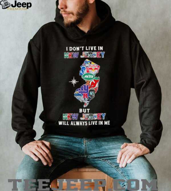 I Don’t Live In New Jersey Sports Teams But New Jersey Will Always Live In Me Shirt