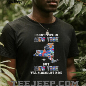 I Don’t Live In New York Sports Teams But New York Will Always Live In Me Shirt