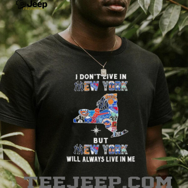 I Don’t Live In New York Sports Teams But New York Will Always Live In Me Shirt