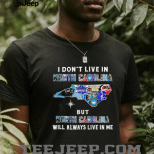 I Don’t Live In North Carolina Sports Teams But North Carolina Will Always Live In Me Shirt