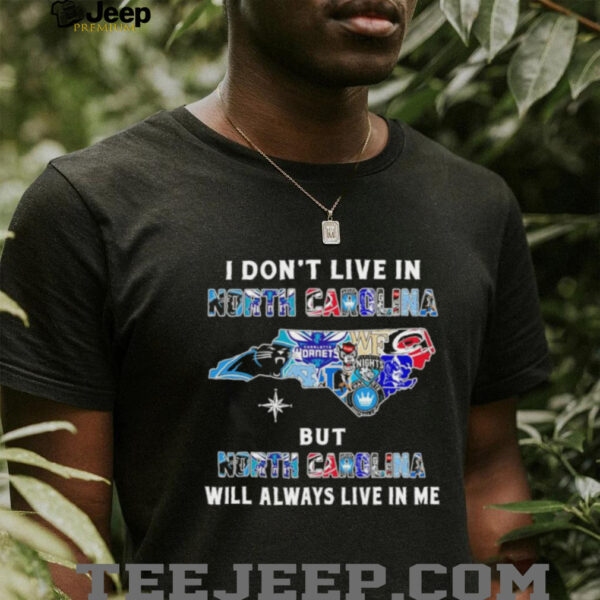 I Don’t Live In North Carolina Sports Teams But North Carolina Will Always Live In Me Shirt