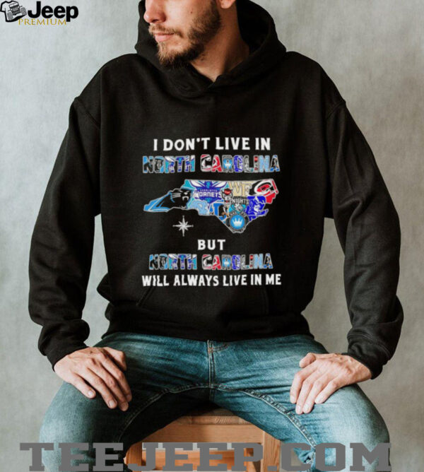 I Don’t Live In North Carolina Sports Teams But North Carolina Will Always Live In Me Shirt