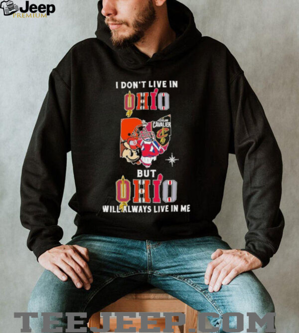 I Don’t Live In Ohio Sports Teams But Ohio Will Always Live In Me Shirt