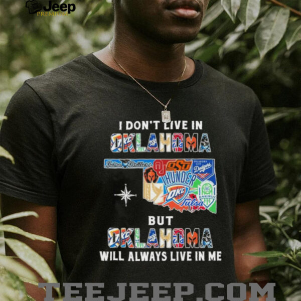 I Don’t Live In Oklahoma Sports Teams But Oklahoma Will Always Live In Me Shirt