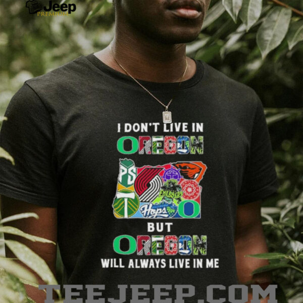I Don’t Live In Oregon Sports Teams But Oregon Will Always Live In Me Shirt