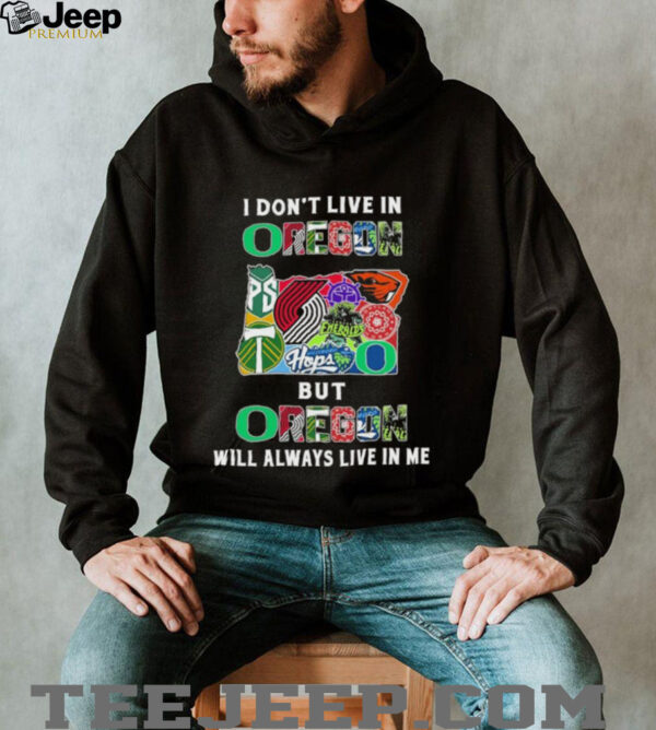 I Don’t Live In Oregon Sports Teams But Oregon Will Always Live In Me Shirt