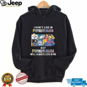 I Don’t Live In Pennsylvania Sports Teams But Pennsylvania Will Always Live In Me Shirt