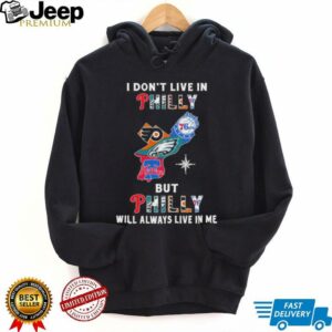 I Don’t Live In Philly Sports Teams But Philly Will Always Live In Me Shirt