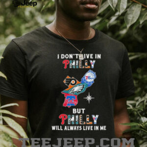 I Don’t Live In Philly Sports Teams But Philly Will Always Live In Me Shirt