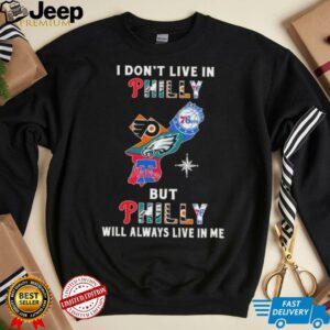 I Don’t Live In Philly Sports Teams But Philly Will Always Live In Me Shirt