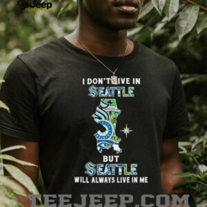I Don’t Live In Seattle Sports Teams But Seattle Will Always Live In Me Shirt