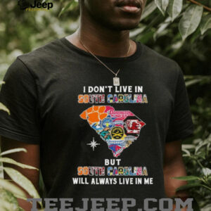 I Don’t Live In South Carolina Sports Teams But South Carolina Will Always Live In Me Shirt