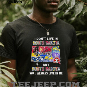 I Don’t Live In South Dakota Sports Teams But South Dakota Will Always Live In Me Shirt
