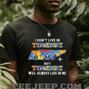I Don’t Live In Tennessee Sports Teams But Tennessee Will Always Live In Me Shirt