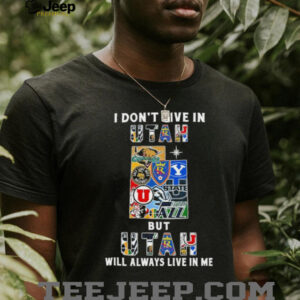 I Don’t Live In Utah Sports Teams But Utah Will Always Live In Me Shirt