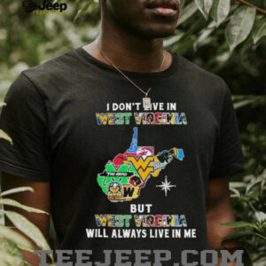 I Don’t Live In West Virginia Sports Teams But West Virginia Will Always Live In Me Shirt
