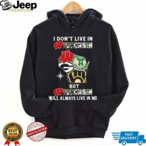 I Don’t Live In Wisconsin Sports Teams But Wisconsin Will Always Live In Me Shirt