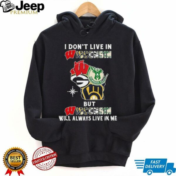 I Don’t Live In Wisconsin Sports Teams But Wisconsin Will Always Live In Me Shirt