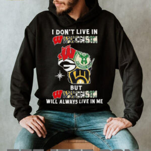 I Don’t Live In Wisconsin Sports Teams But Wisconsin Will Always Live In Me Shirt