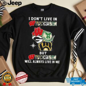 I Don’t Live In Wisconsin Sports Teams But Wisconsin Will Always Live In Me Shirt