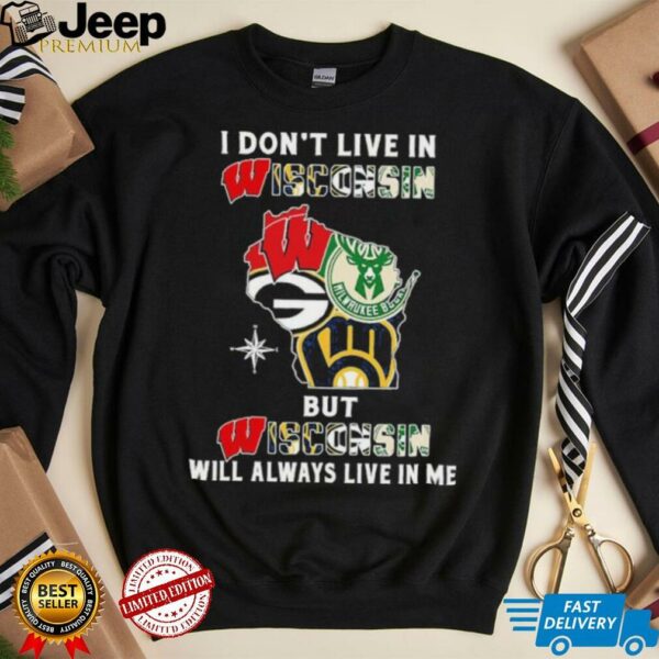 I Don’t Live In Wisconsin Sports Teams But Wisconsin Will Always Live In Me Shirt