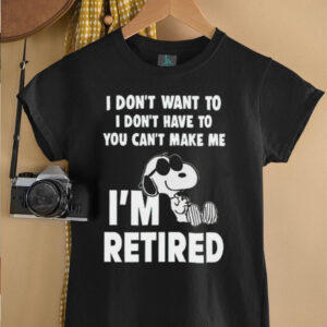 I Dont Want To I Dont Have To You Cant Make Με Im Retired Snoopy shirt0