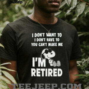 I Dont Want To I Dont Have To You Cant Make Με Im Retired Snoopy shirt3