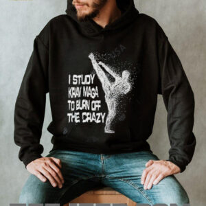 I Study Krav Maga To Burn Off The Crazy shirt