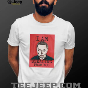 I am stealing from you Elon Musk shirt