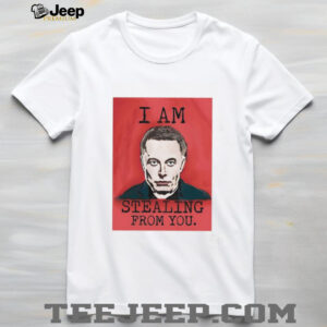 I am stealing from you Elon Musk shirt