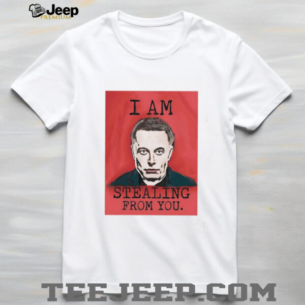 I am stealing from you Elon Musk shirt