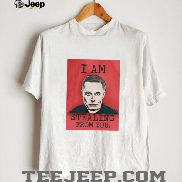I am stealing from you Elon Musk shirt
