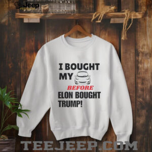 I bought my tesla before Elon bought Trump shirt2