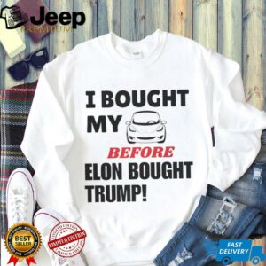 I bought my tesla before Elon bought Trump shirt3