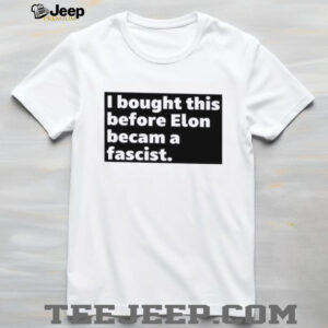 I bought this before elon became a fascist shirt4