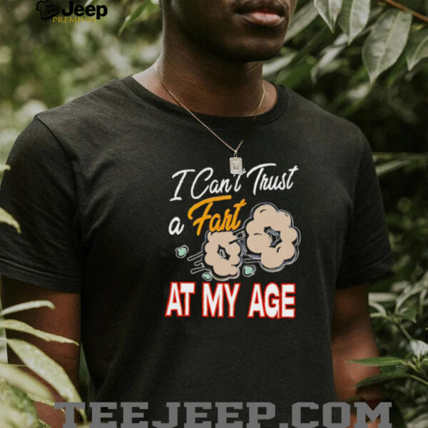 I can’t trust a fart at my age shirt