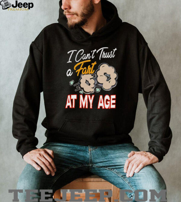 I can’t trust a fart at my age shirt